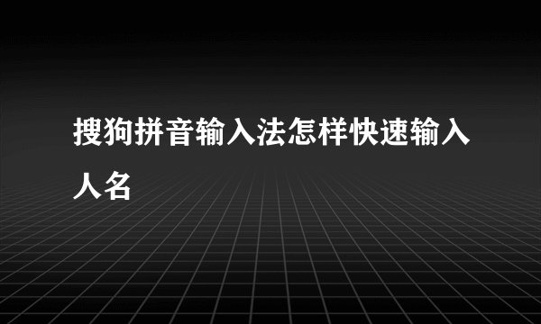 搜狗拼音输入法怎样快速输入人名
