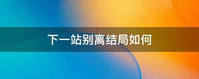 下一站别离结局如何