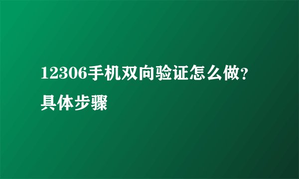 12306手机双向验证怎么做？具体步骤