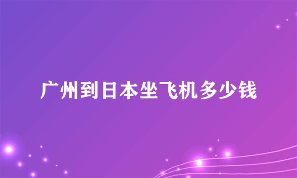 广州到日本坐飞机多少钱