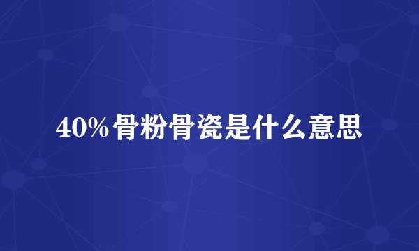 40%骨粉骨瓷是什么意思