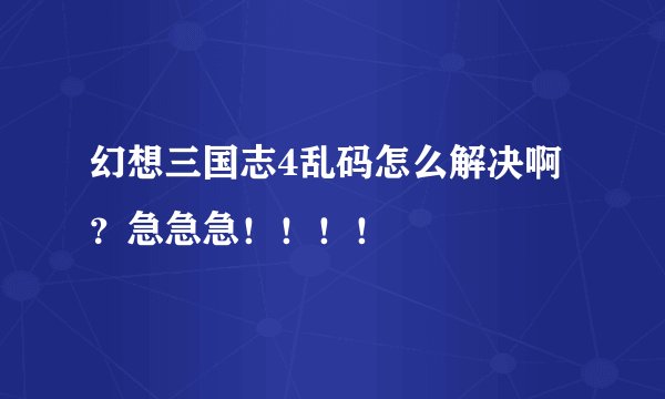 幻想三国志4乱码怎么解决啊？急急急！！！！
