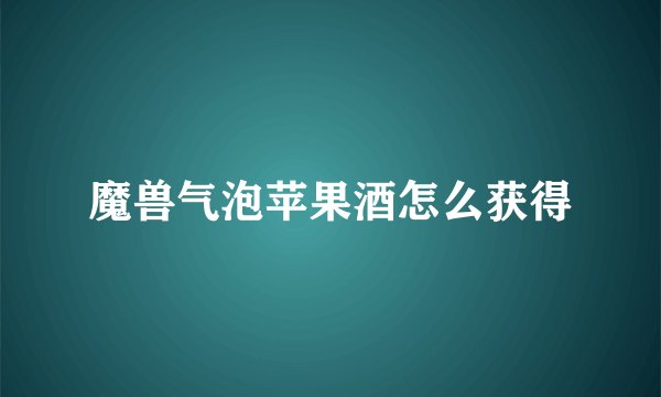 魔兽气泡苹果酒怎么获得