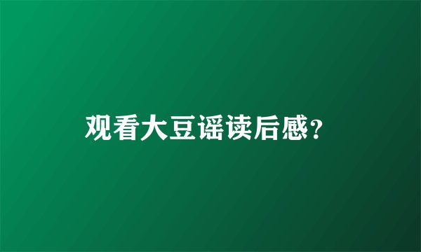 观看大豆谣读后感？