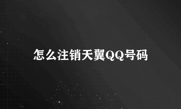 怎么注销天翼QQ号码