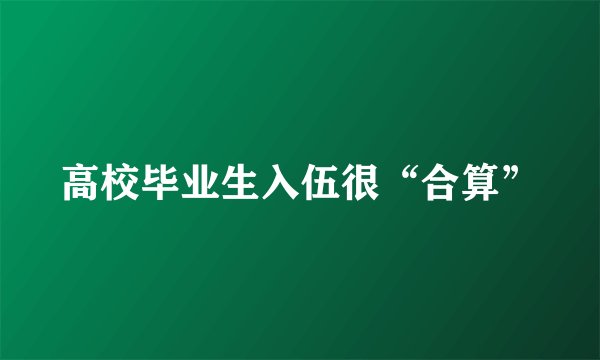 高校毕业生入伍很“合算”