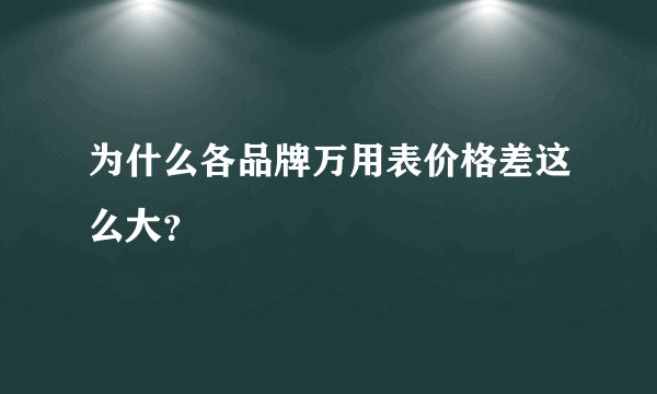 为什么各品牌万用表价格差这么大？