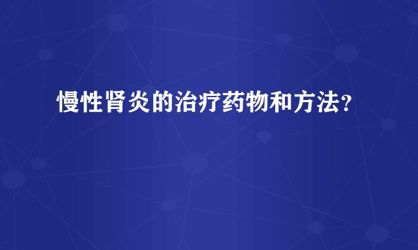 慢性肾炎的治疗药物和方法？