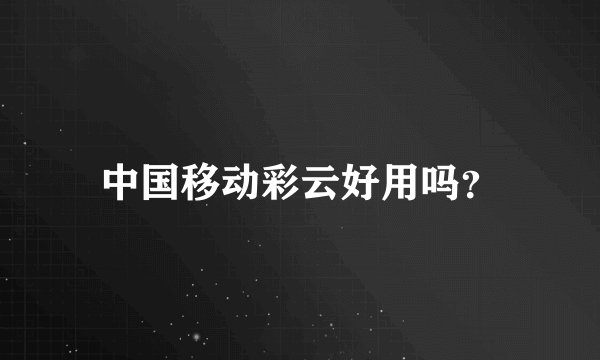 中国移动彩云好用吗？
