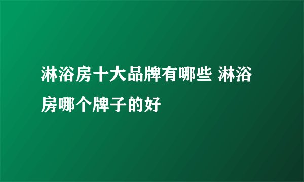 淋浴房十大品牌有哪些 淋浴房哪个牌子的好