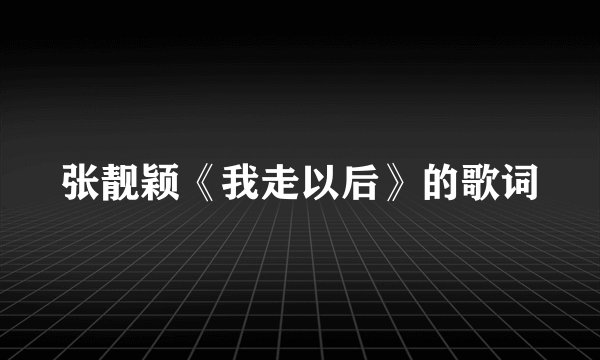 张靓颖《我走以后》的歌词