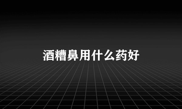 酒糟鼻用什么药好