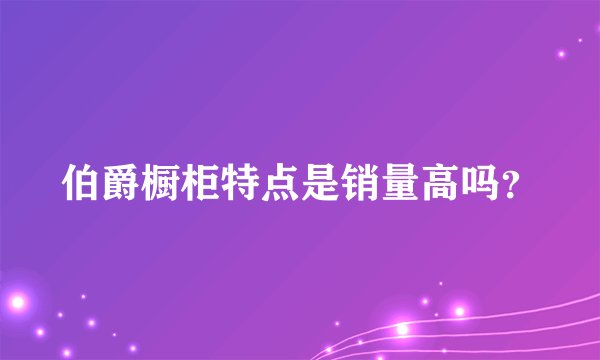 伯爵橱柜特点是销量高吗？