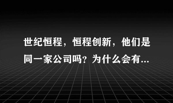 世纪恒程,恒程创新,他们是同一家公司吗?为什么会有两个不太一样的名字?