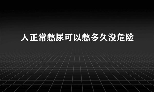 人正常憋尿可以憋多久没危险