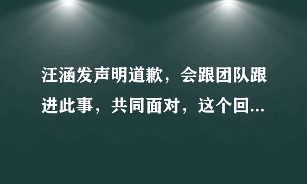 汪涵发声明道歉，会跟团队跟进此事，共同面对，这个回应大家怎么看？