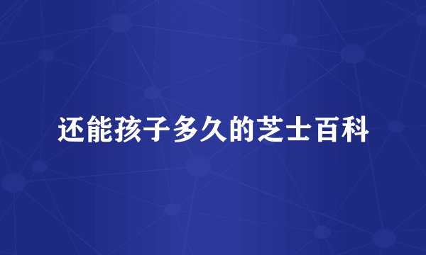 还能孩子多久的芝士百科