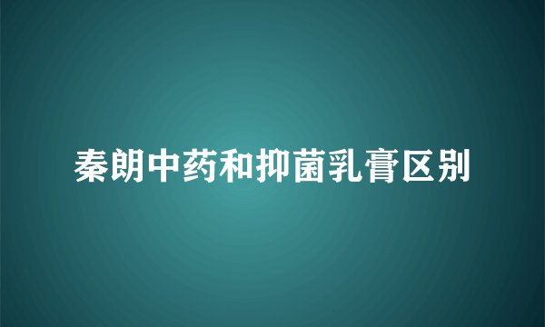 秦朗中药和抑菌乳膏区别