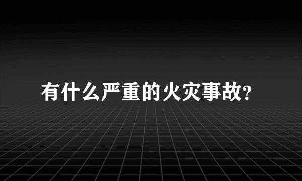 有什么严重的火灾事故？