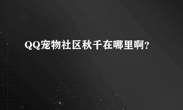 QQ宠物社区秋千在哪里啊？