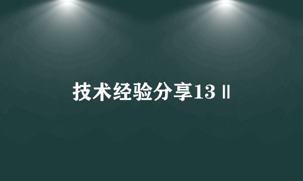 技术经验分享13 ||