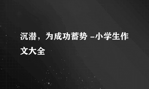 沉潜，为成功蓄势 -小学生作文大全