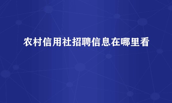 农村信用社招聘信息在哪里看