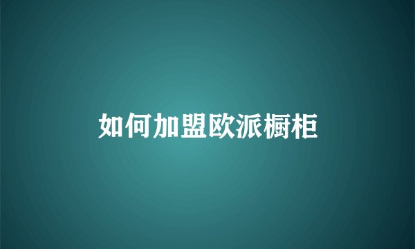 如何加盟欧派橱柜