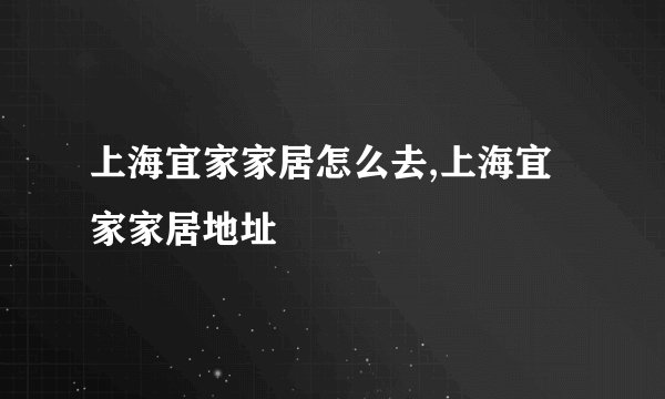 上海宜家家居怎么去,上海宜家家居地址