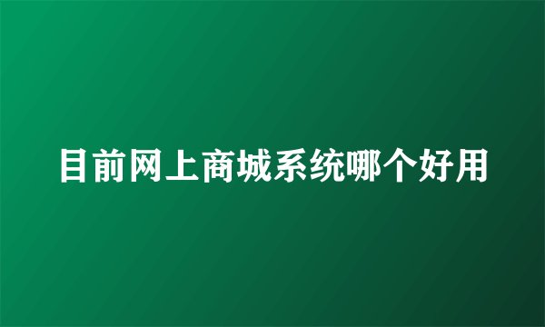 目前网上商城系统哪个好用