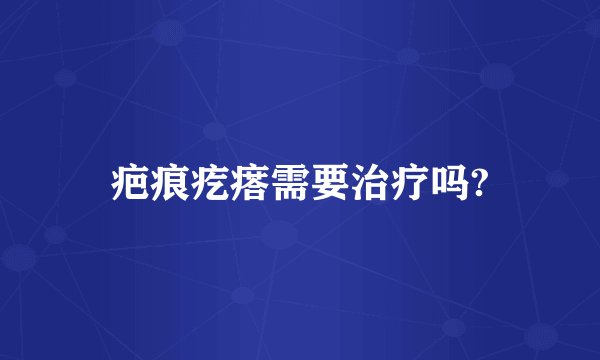 疤痕疙瘩需要治疗吗?