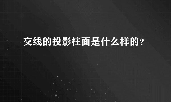 交线的投影柱面是什么样的？