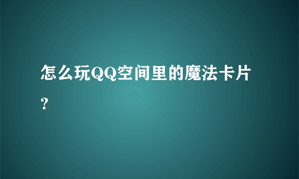怎么玩QQ空间里的魔法卡片？