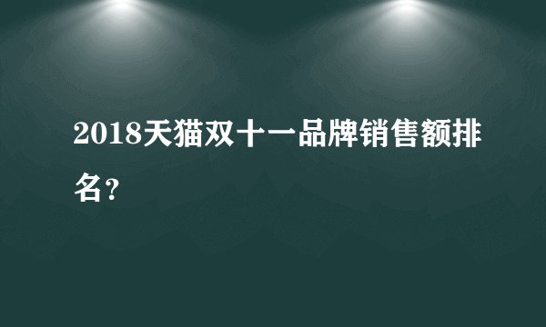 2018天猫双十一品牌销售额排名？