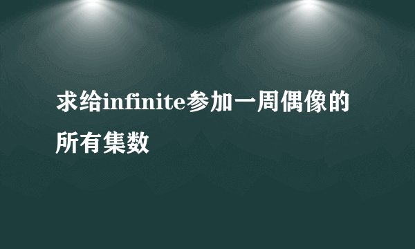 求给infinite参加一周偶像的所有集数