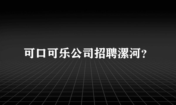 可口可乐公司招聘漯河?