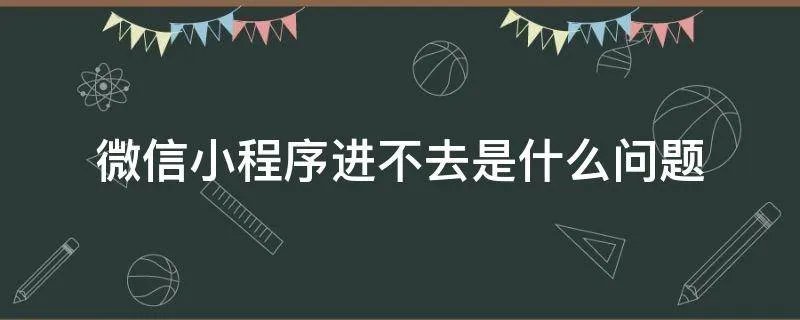 微信小程序进不去是什么问题