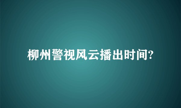柳州警视风云播出时间?