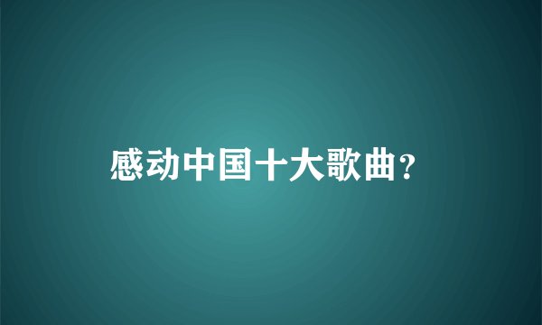 感动中国十大歌曲？