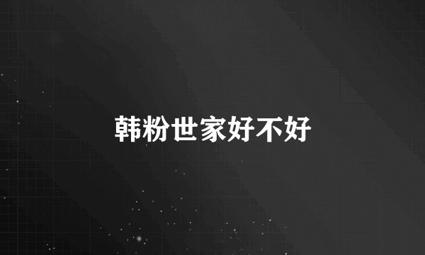 韩粉世家好不好