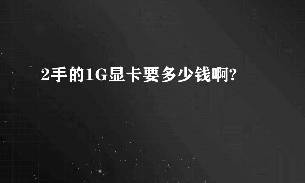 2手的1G显卡要多少钱啊?