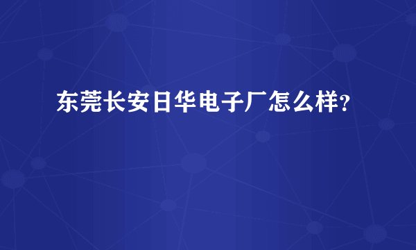 东莞长安日华电子厂怎么样？