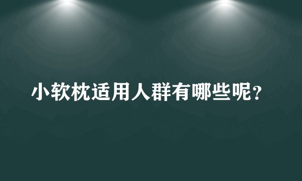小软枕适用人群有哪些呢?