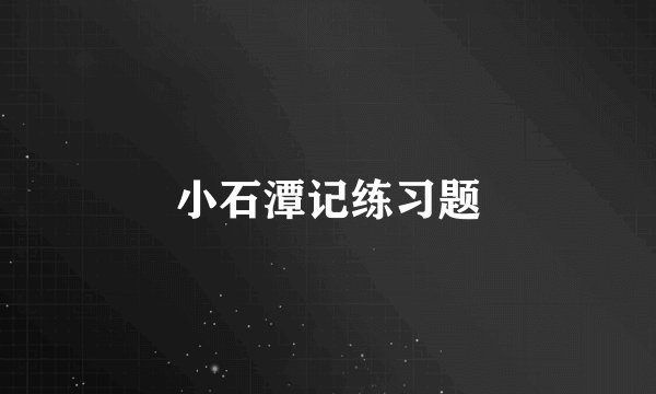 小石潭记练习题