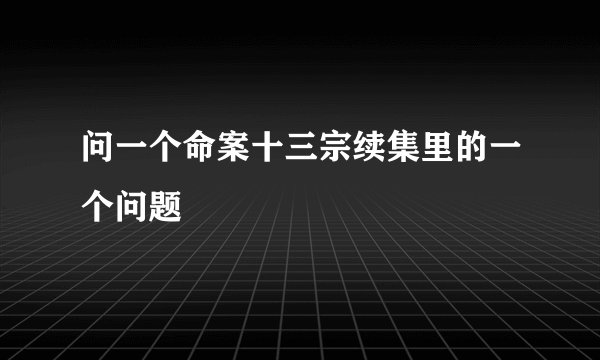 问一个命案十三宗续集里的一个问题
