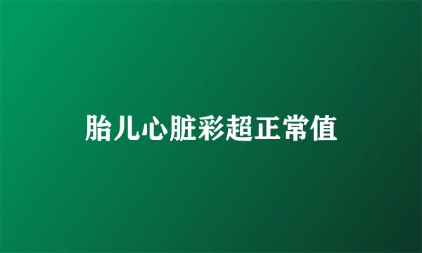 胎儿心脏彩超正常值