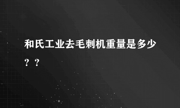 和氏工业去毛刺机重量是多少？？