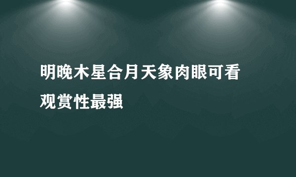 明晚木星合月天象肉眼可看 观赏性最强