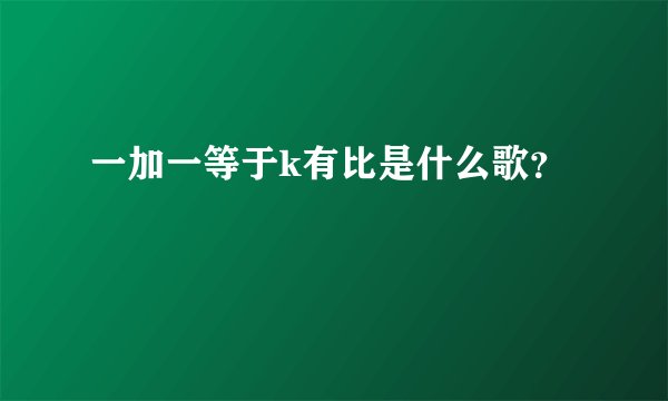 一加一等于k有比是什么歌？