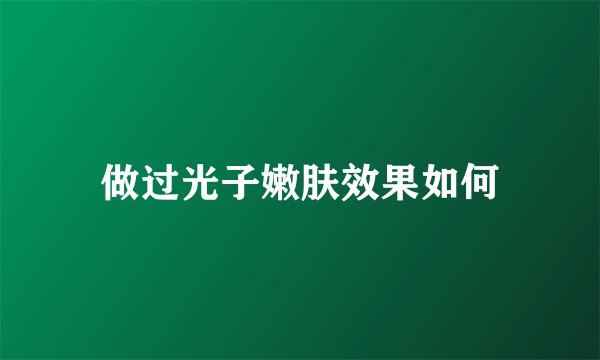 做过光子嫩肤效果如何